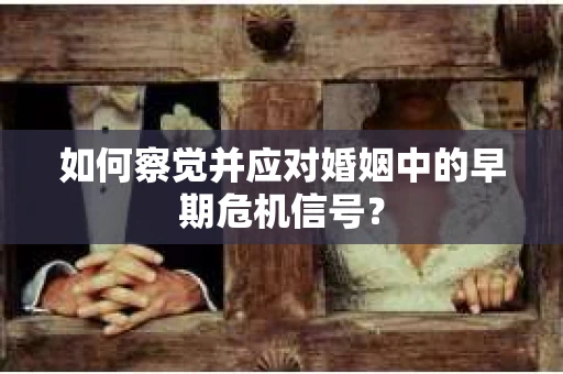 如何察觉并应对婚姻中的早期危机信号？