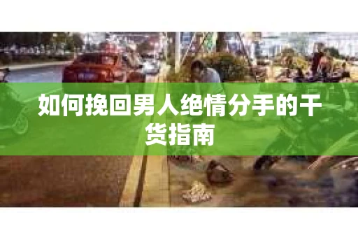 如何挽回男人绝情分手的干货指南