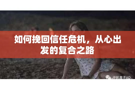 如何挽回信任危机，从心出发的复合之路