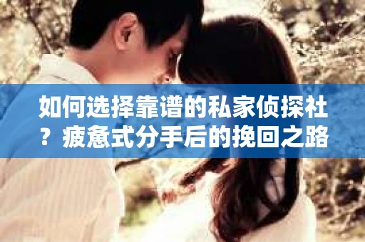 如何选择靠谱的私家侦探社？疲惫式分手后的挽回之路怎么办？