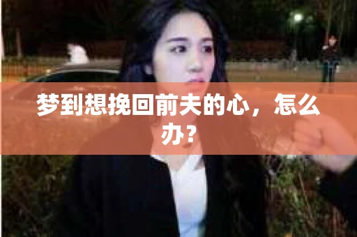 梦到想挽回前夫的心，怎么办？