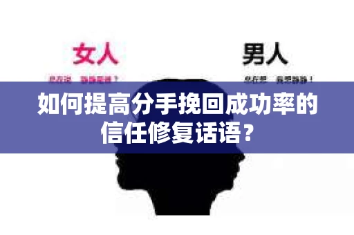 如何提高分手挽回成功率的信任修复话语？