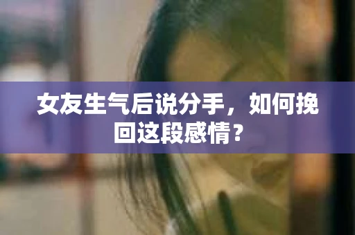 女友生气后说分手，如何挽回这段感情？
