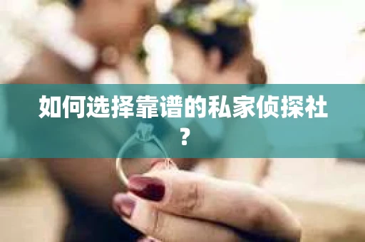 如何选择靠谱的私家侦探社？