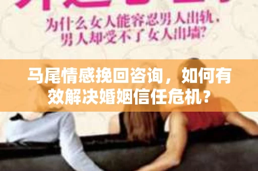 马尾情感挽回咨询，如何有效解决婚姻信任危机？