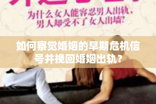如何察觉婚姻的早期危机信号并挽回婚姻出轨？