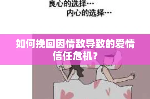 如何挽回因情敌导致的爱情信任危机？