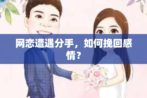 网恋遭遇分手，如何挽回感情？