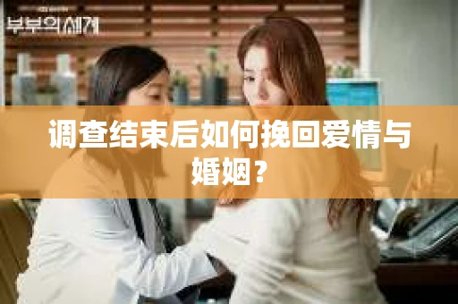 调查结束后如何挽回爱情与婚姻？