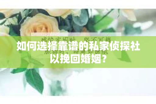 如何选择靠谱的私家侦探社以挽回婚姻？