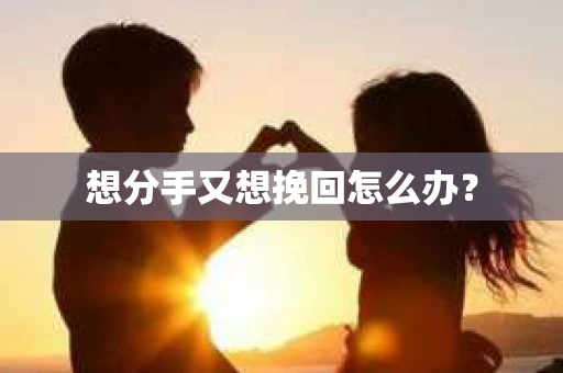 想分手又想挽回怎么办？