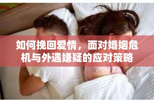 如何挽回爱情，面对婚姻危机与外遇嫌疑的应对策略