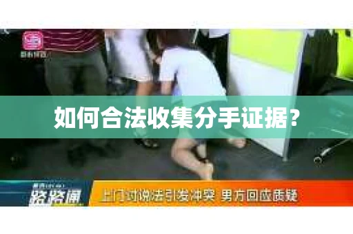 如何合法收集分手证据？